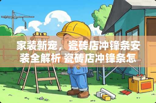 家装新宠，瓷砖店冲锋条安装全解析 瓷砖店冲锋条怎么安装