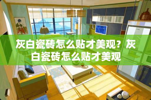 灰白瓷砖怎么贴才美观？灰白瓷砖怎么贴才美观