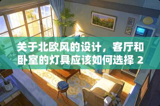 关于北欧风的设计，客厅和卧室的灯具应该如何选择 25平卧室，如何小成本修改成大火北欧风