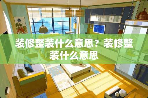 装修整装什么意思？装修整装什么意思