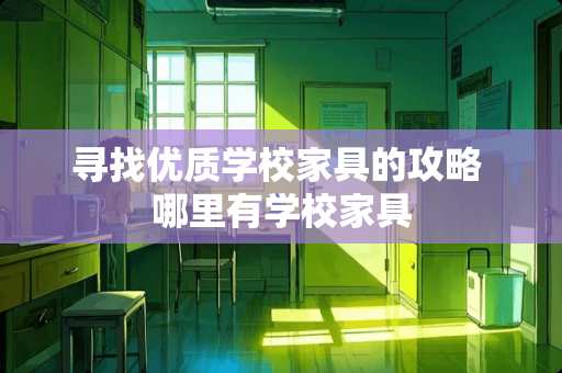 寻找优质学校家具的攻略 哪里有学校家具