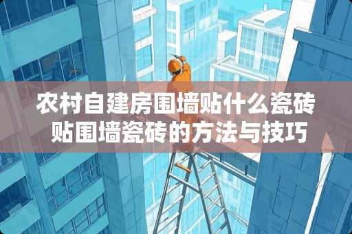 农村自建房围墙贴什么瓷砖 贴围墙瓷砖的方法与技巧