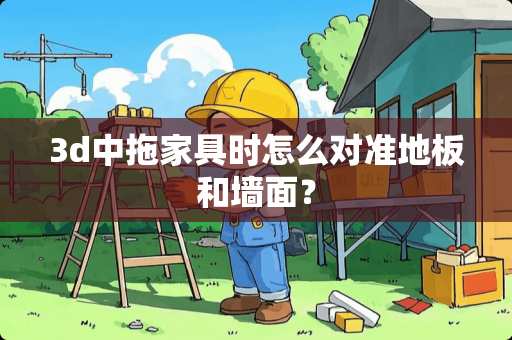 3d中拖家具时怎么对准地板和墙面？