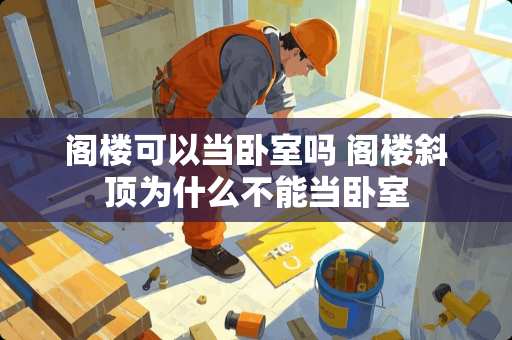 阁楼可以当卧室吗 阁楼斜顶为什么不能当卧室