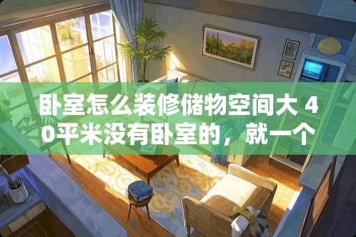 卧室怎么装修储物空间大 40平米没有卧室的，就一个大开间，怎么装修合适