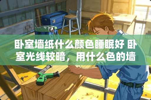 卧室墙纸什么颜色睡眠好 卧室光线较暗，用什么色的墙纸回增加亮度