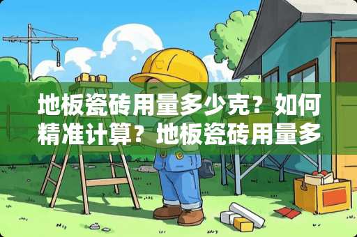 地板瓷砖用量多少克？如何精准计算？地板瓷砖用量多少克