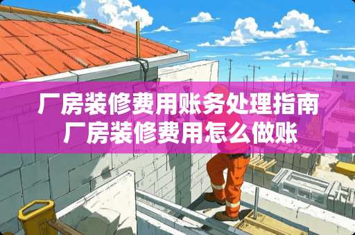 厂房装修费用账务处理指南 厂房装修费用怎么做账