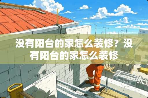 没有阳台的家怎么装修？没有阳台的家怎么装修