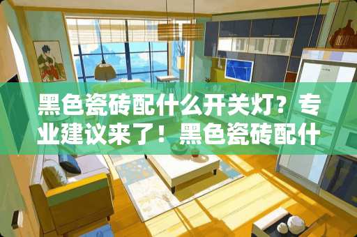 黑色瓷砖配什么开关灯？专业建议来了！黑色瓷砖配什么开关灯