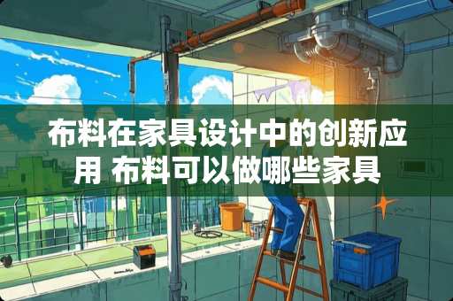 布料在家具设计中的创新应用 布料可以做哪些家具