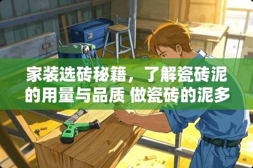 家装选砖秘籍，了解瓷砖泥的用量与品质 做瓷砖的泥多少一吨