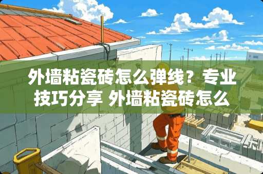 外墙粘瓷砖怎么弹线？专业技巧分享 外墙粘瓷砖怎么弹线