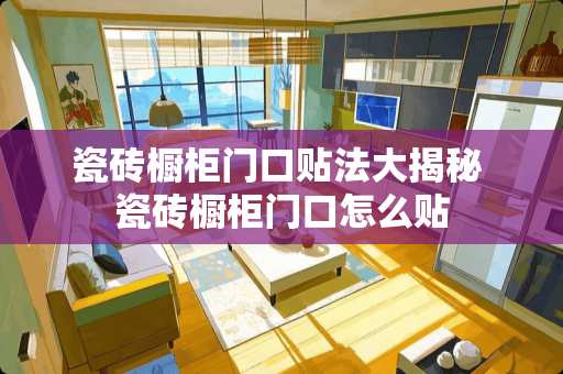 瓷砖橱柜门口贴法大揭秘 瓷砖橱柜门口怎么贴