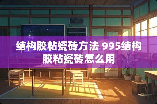 结构胶粘瓷砖方法 995结构胶粘瓷砖怎么用