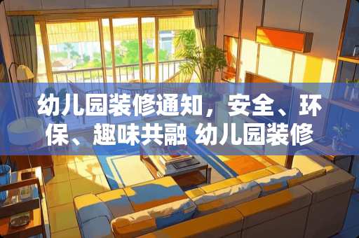 幼儿园装修通知，安全、环保、趣味共融 幼儿园装修通知怎么写