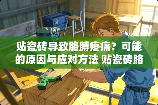 贴瓷砖导致胳膊疼痛？可能的原因与应对方法 贴瓷砖胳膊疼挂什么科