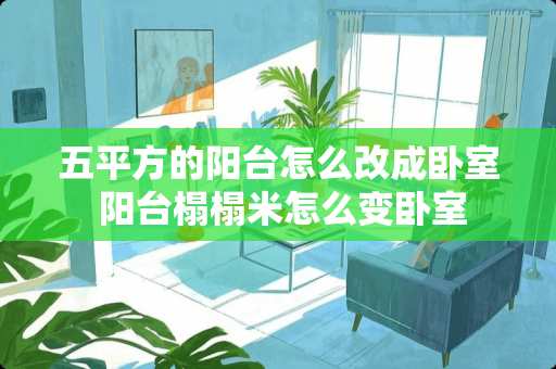 五平方的阳台怎么改成卧室 阳台榻榻米怎么变卧室