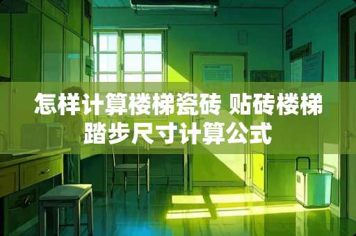 怎样计算楼梯瓷砖 贴砖楼梯踏步尺寸计算公式