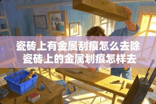 瓷砖上有金属刮痕怎么去除 瓷砖上的金属划痕怎样去除