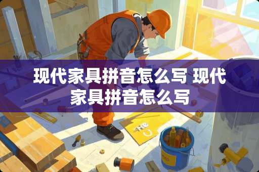 现代家具拼音怎么写 现代家具拼音怎么写
