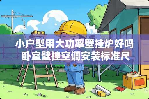 小户型用大功率壁挂炉好吗 卧室壁挂空调安装标准尺寸