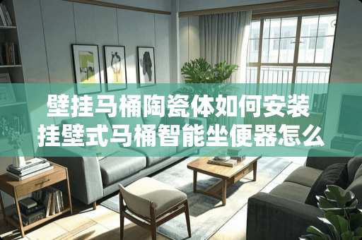 壁挂马桶陶瓷体如何安装 挂壁式马桶智能坐便器怎么贴砖