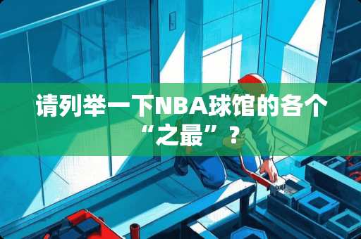 请列举一下NBA球馆的各个“之最”？