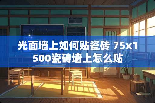 光面墙上如何贴瓷砖 75x1500瓷砖墙上怎么贴