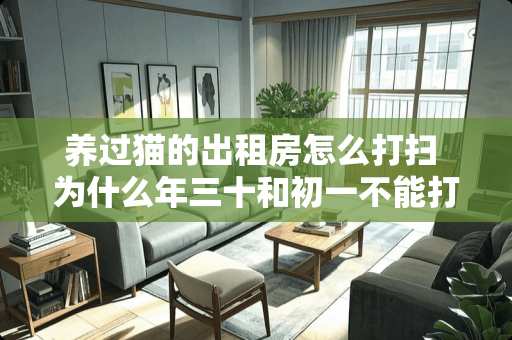 养过猫的出租房怎么打扫 为什么年三十和初一不能打扫房间，刷完洗盘呢
