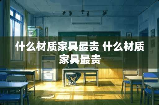 什么材质家具最贵 什么材质家具最贵