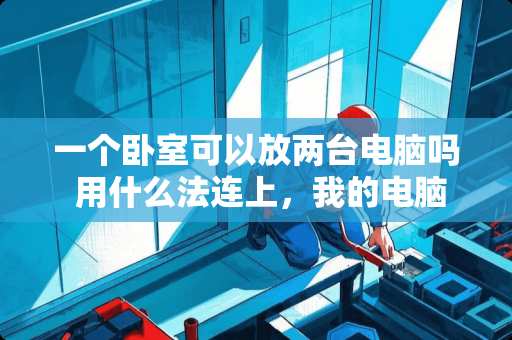 一个卧室可以放两台电脑吗 用什么法连上，我的电脑主机在卧室