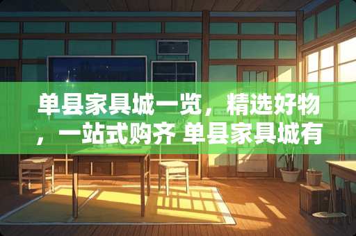 单县家具城一览，精选好物，一站式购齐 单县家具城有哪些