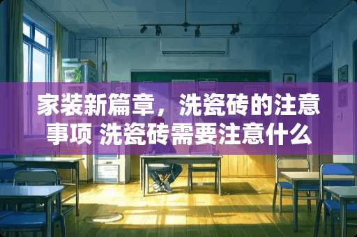 家装新篇章，洗瓷砖的注意事项 洗瓷砖需要注意什么