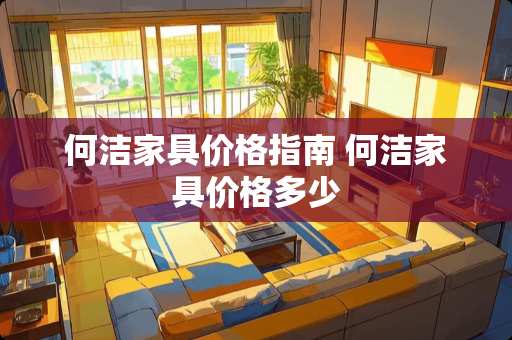 何洁家具价格指南 何洁家具价格多少