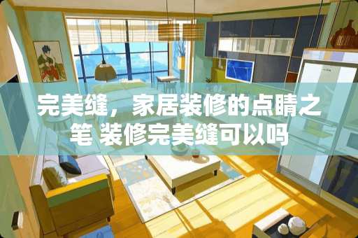 完美缝，家居装修的点睛之笔 装修完美缝可以吗