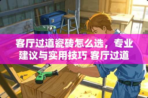 客厅过道瓷砖怎么选，专业建议与实用技巧 客厅过道瓷砖怎么选