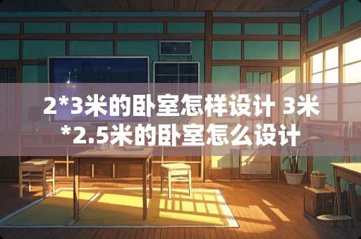 2*3米的卧室怎样设计 3米*2.5米的卧室怎么设计