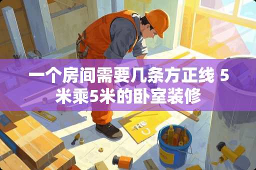一个房间需要几条方正线 5米乘5米的卧室装修