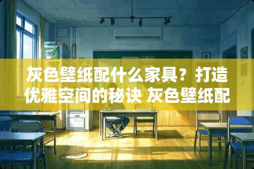 灰色壁纸配什么家具？打造优雅空间的秘诀 灰色壁纸配什么家具