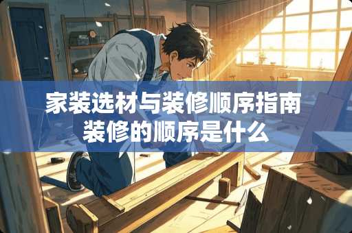 家装选材与装修顺序指南 装修的顺序是什么