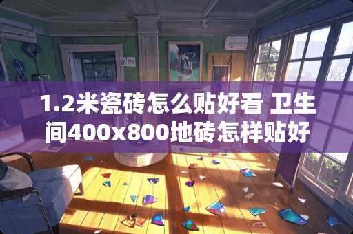 1.2米瓷砖怎么贴好看 卫生间400x800地砖怎样贴好看