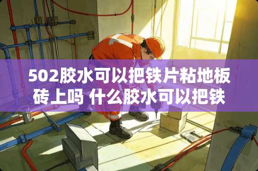502胶水可以把铁片粘地板砖上吗 什么胶水可以把铁片粘在墙上的塑料扣板上