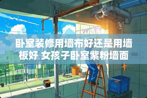 卧室装修用墙布好还是用墙板好 女孩子卧室紫粉墙面搭配什么窗帘合适