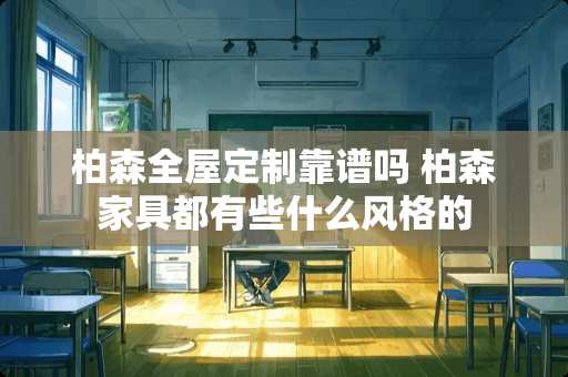 柏森全屋定制靠谱吗 柏森家具都有些什么风格的