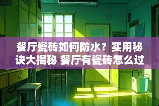 餐厅瓷砖如何防水？实用秘诀大揭秘 餐厅有瓷砖怎么过得水