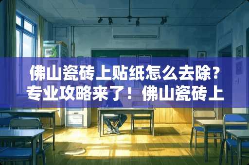 佛山瓷砖上贴纸怎么去除？专业攻略来了！佛山瓷砖上贴纸怎么去除