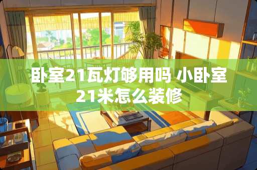 卧室21瓦灯够用吗 小卧室21米怎么装修