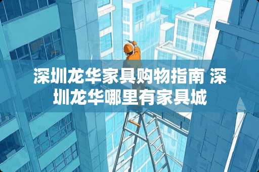 深圳龙华家具购物指南 深圳龙华哪里有家具城
