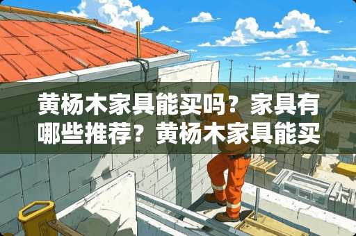 黄杨木家具能买吗？家具有哪些推荐？黄杨木家具能买吗